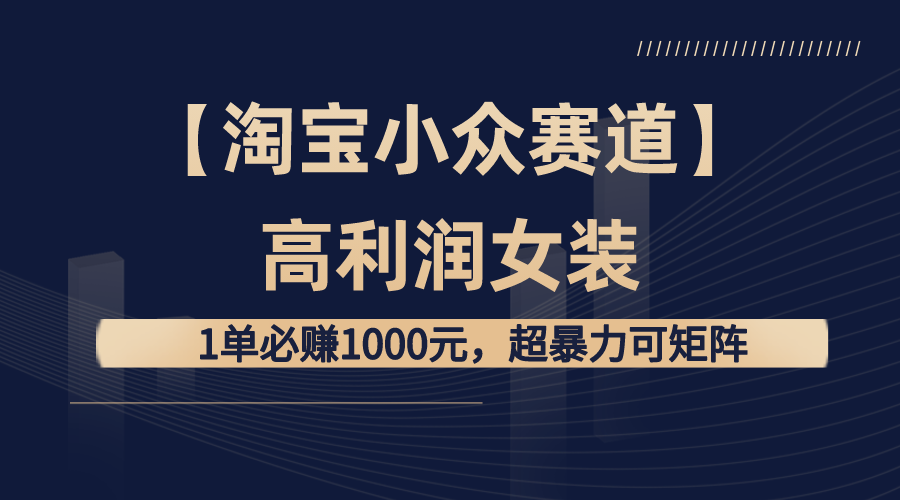 【淘宝小众赛道】高利润女装：1单必赚1000元，超暴力可矩阵-专业网站源码、源码下载、源码交易、php源码服务平台-游侠网