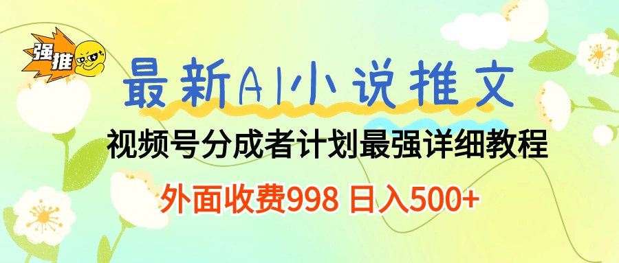 （10292期）最新AI小说推文视频号分成计划 最强详细教程  日入500+-专业网站源码、源码下载、源码交易、php源码服务平台-游侠网