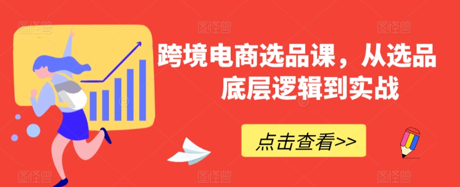 跨境电商选品课，从选品到底层逻辑到实战-专业网站源码、源码下载、源码交易、php源码服务平台-游侠网