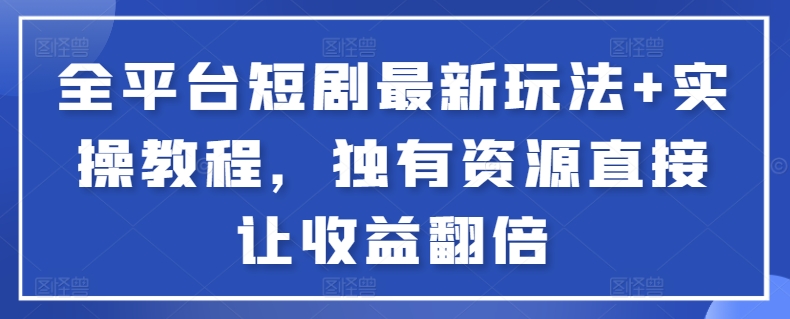 全平台短剧最新玩法+实操教程，独有资源直接让收益翻倍-专业网站源码、源码下载、源码交易、php源码服务平台-游侠网