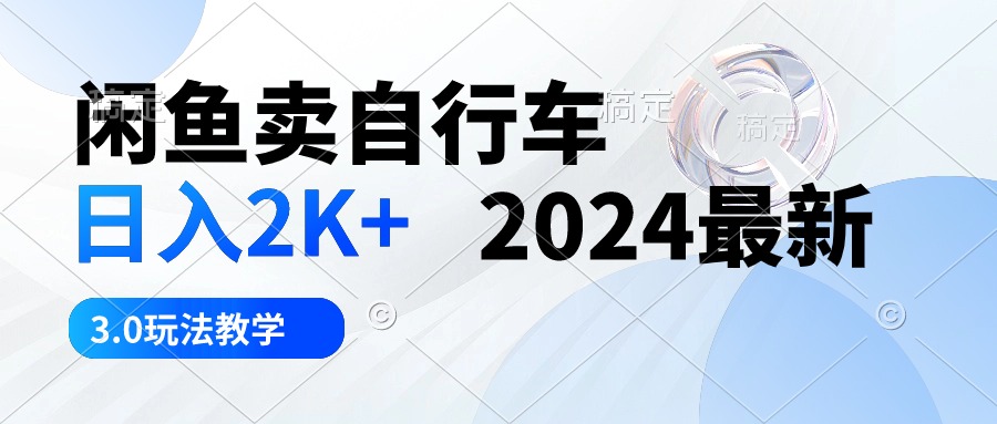 （10296期）闲鱼卖自行车 日入2K+ 2024最新 3.0玩法教学-专业网站源码、源码下载、源码交易、php源码服务平台-游侠网