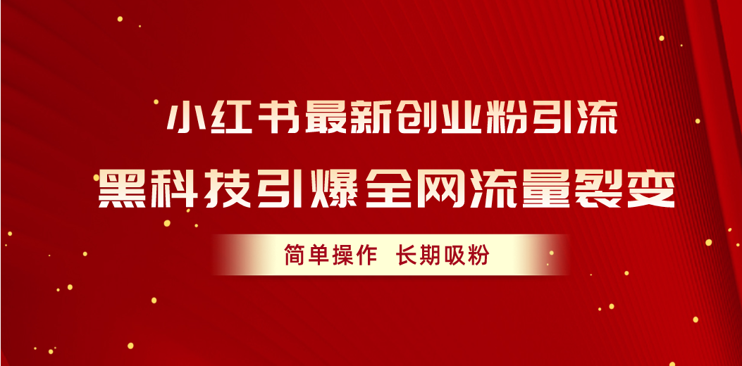 （10789期）小红书最新创业粉引流，黑科技引爆全网流量裂变，简单操作长期吸粉-专业网站源码、源码下载、源码交易、php源码服务平台-游侠网