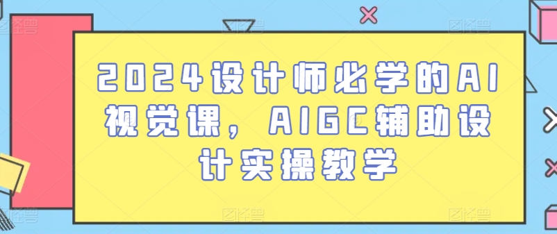 2024设计师必学的AI视觉课，AIGC辅助设计实操教学-专业网站源码、源码下载、源码交易、php源码服务平台-游侠网