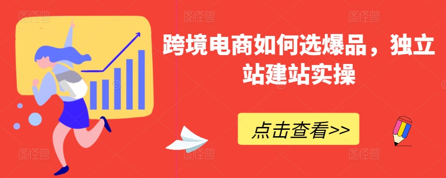 跨境电商如何选爆品，独立站建站实操-专业网站源码、源码下载、源码交易、php源码服务平台-游侠网