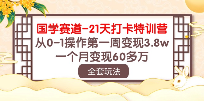 国学赛道21天打卡特训营：从0-1操作第一周变现3.8w，一个月变现60多万！-专业网站源码、源码下载、源码交易、php源码服务平台-游侠网