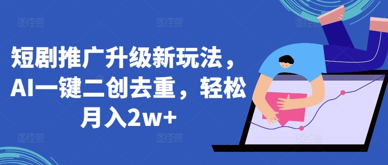 短剧推广升级新玩法，AI一键二创去重，轻松月入2w+-专业网站源码、源码下载、源码交易、php源码服务平台-游侠网