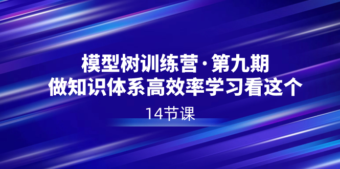 模型树特训营·第九期，做知识体系高效率学习看这个（14节课）-专业网站源码、源码下载、源码交易、php源码服务平台-游侠网