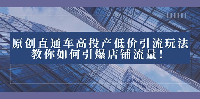 2023直通车高投产低价引流玩法，教你如何引爆店铺流量！-专业网站源码、源码下载、源码交易、php源码服务平台-游侠网