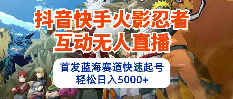 （10026期）抖音快手火影忍者互动无人直播 蓝海赛道快速起号 日入5000+教程+软件+素材-专业网站源码、源码下载、源码交易、php源码服务平台-游侠网