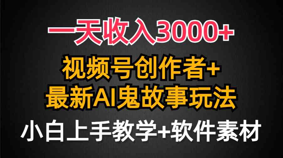 （9445期）一天收入3000+，视频号创作者AI创作鬼故事玩法，条条爆流量，小白也能轻…-专业网站源码、源码下载、源码交易、php源码服务平台-游侠网