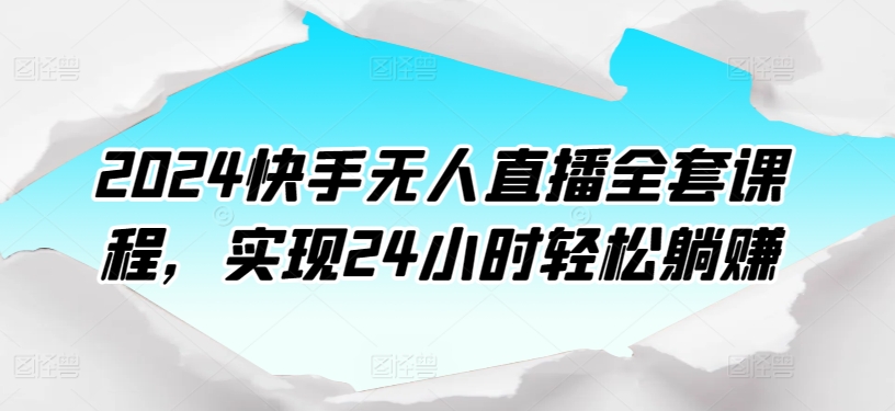 2024快手无人直播全套课程，实现24小时轻松躺赚-专业网站源码、源码下载、源码交易、php源码服务平台-游侠网