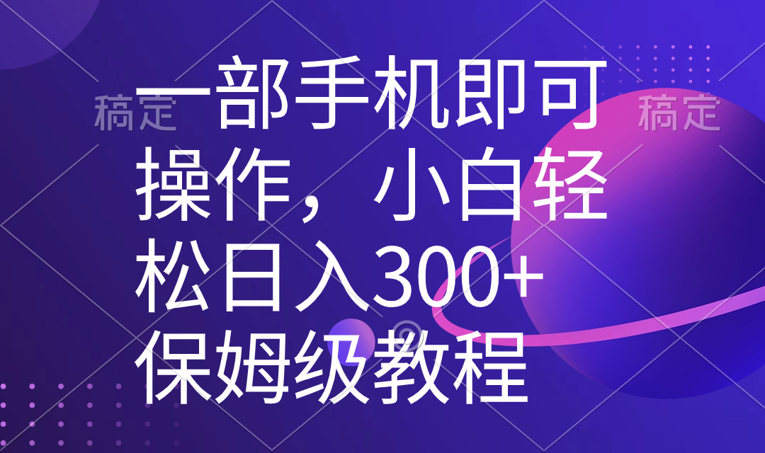 一部手机即可操作，小白轻松上手日入300+保姆级教程，五分钟一个原创视频-专业网站源码、源码下载、源码交易、php源码服务平台-游侠网