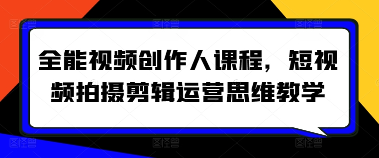 全能视频创作人课程，短视频拍摄剪辑运营思维教学-专业网站源码、源码下载、源码交易、php源码服务平台-游侠网