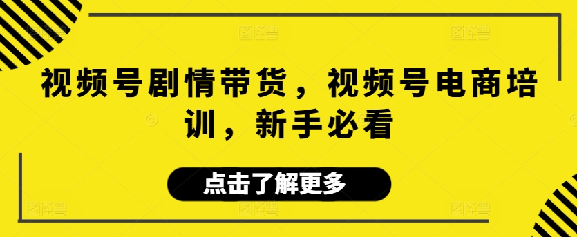 视频号剧情带货，视频号电商培训，新手必看-专业网站源码、源码下载、源码交易、php源码服务平台-游侠网