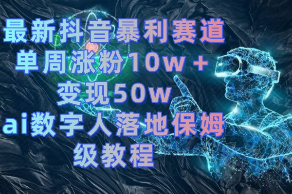 最新抖音暴利赛道，单周涨粉10w＋变现50w的ai数字人落地保姆级教程-专业网站源码、源码下载、源码交易、php源码服务平台-游侠网