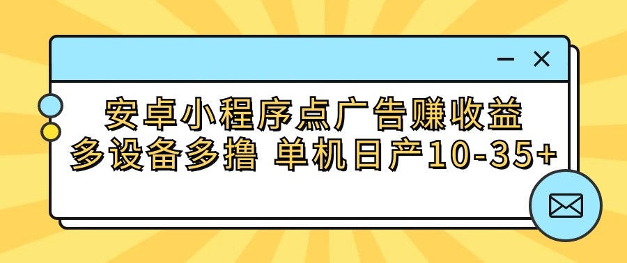 安卓小程序点广告赚收益，多设备多撸 单机日产10-35+-专业网站源码、源码下载、源码交易、php源码服务平台-游侠网