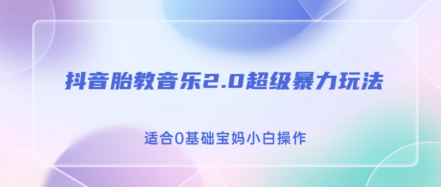 抖音胎教音乐2.0，超级暴力变现玩法，日入500+，适合0基础宝妈小白操作-专业网站源码、源码下载、源码交易、php源码服务平台-游侠网