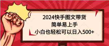 （9958期）2024快手图文带货，简单易上手，小白也轻松可以日入500+-专业网站源码、源码下载、源码交易、php源码服务平台-游侠网