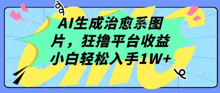 AI生成治愈系图片，狂撸平台收益，小白轻松入手1W+-专业网站源码、源码下载、源码交易、php源码服务平台-游侠网