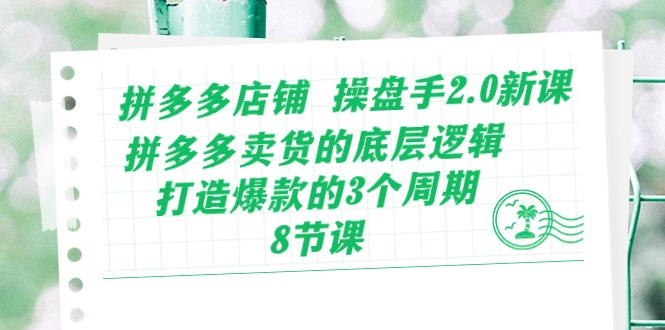 （10859期）拼多多店铺 操盘手2.0新课，拼多多卖货的底层逻辑，打造爆款的3个周期-8节-专业网站源码、源码下载、源码交易、php源码服务平台-游侠网