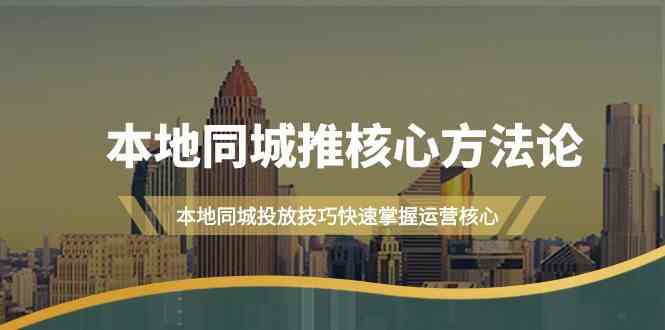 本地同城推核心方法论，本地同城投放技巧快速掌握运营核心（16节课）-专业网站源码、源码下载、源码交易、php源码服务平台-游侠网