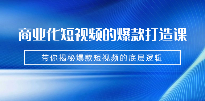 商业化短视频的爆款打造课：手把手带你揭秘爆款短视频的底层逻辑（9节课）-专业网站源码、源码下载、源码交易、php源码服务平台-游侠网