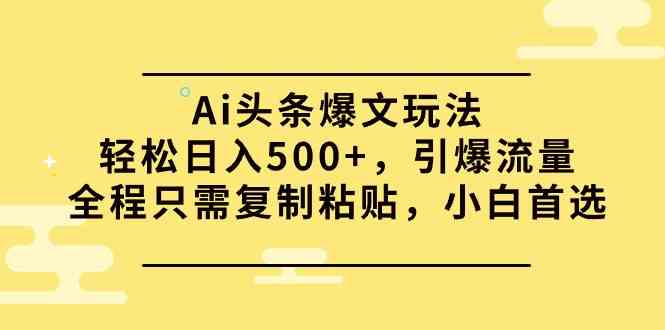 （9853期）Ai头条爆文玩法，轻松日入500+，引爆流量全程只需复制粘贴，小白首选-专业网站源码、源码下载、源码交易、php源码服务平台-游侠网