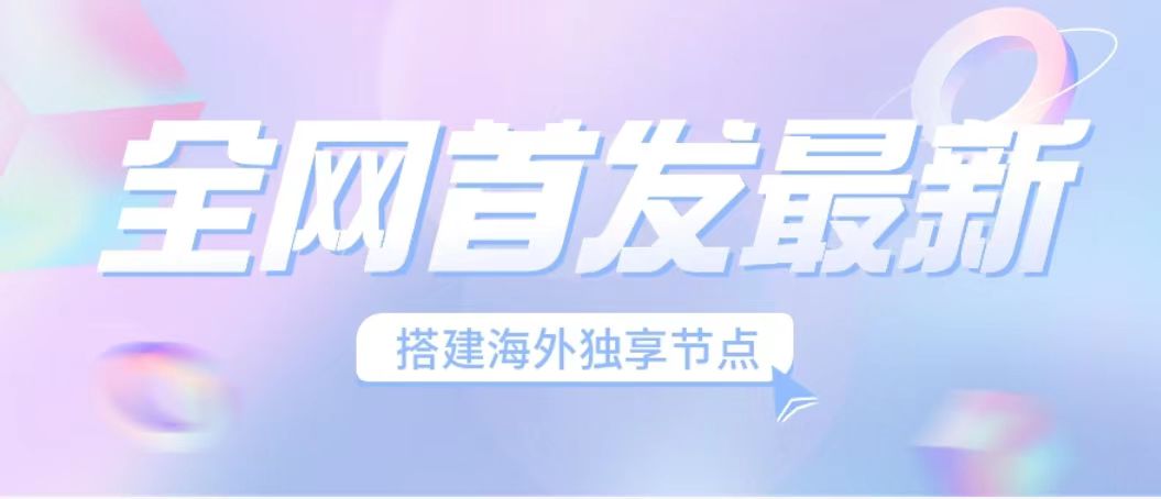 全网首发最新海外节点搭建，独享梯子安全稳定运营海外短视频，日入1000+-专业网站源码、源码下载、源码交易、php源码服务平台-游侠网