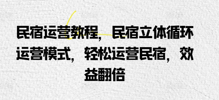 民宿运营教程，民宿立体循环运营模式，轻松运营民宿，效益翻倍-专业网站源码、源码下载、源码交易、php源码服务平台-游侠网