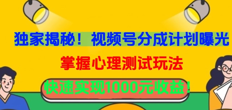 独家揭秘！视频号分成计划曝光，掌握心理测试玩法，快速实现1000元收益-专业网站源码、源码下载、源码交易、php源码服务平台-游侠网