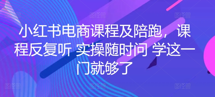 小红书电商课程及陪跑，课程反复听 实操随时问 学这一门就够了-专业网站源码、源码下载、源码交易、php源码服务平台-游侠网