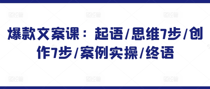 爆款文案课：起语/思维7步/创作7步/案例实操/终语-专业网站源码、源码下载、源码交易、php源码服务平台-游侠网