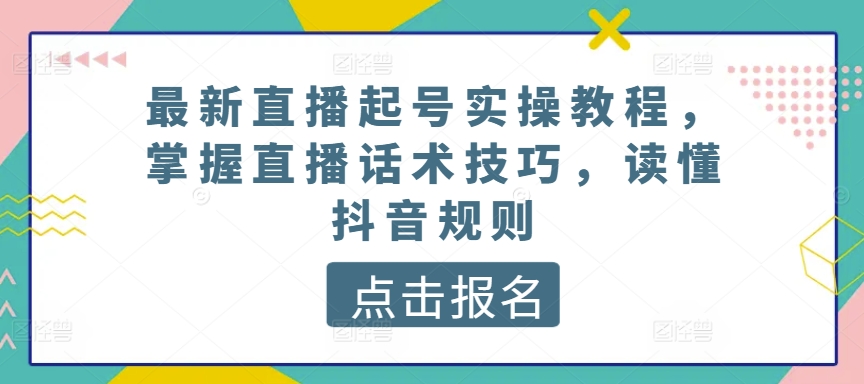 最新直播起号实操教程，掌握直播话术技巧，读懂抖音规则-专业网站源码、源码下载、源码交易、php源码服务平台-游侠网