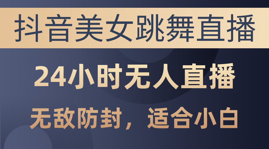 （10671期）抖音美女跳舞直播，日入3000+，24小时无人直播，无敌防封技术，小白最…-专业网站源码、源码下载、源码交易、php源码服务平台-游侠网