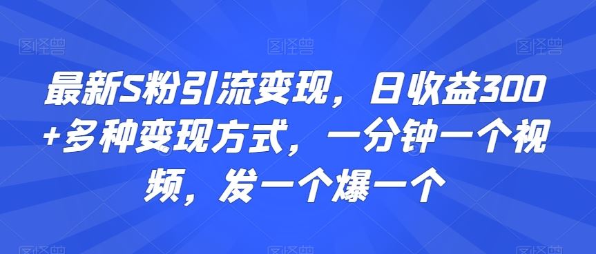 最新S粉引流变现，日收益300+多种变现方式，一分钟一个视频，发一个爆一个【揭秘】-游侠网