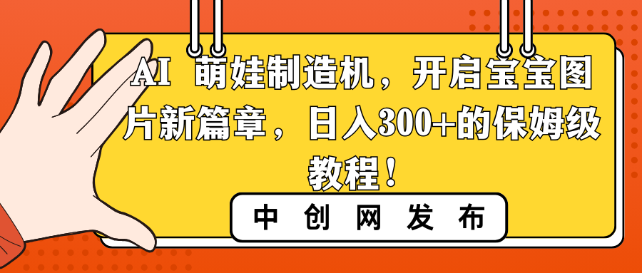 AI 萌娃制造机，开启宝宝图片新篇章，日入300+的保姆级教程！-专业网站源码、源码下载、源码交易、php源码服务平台-游侠网