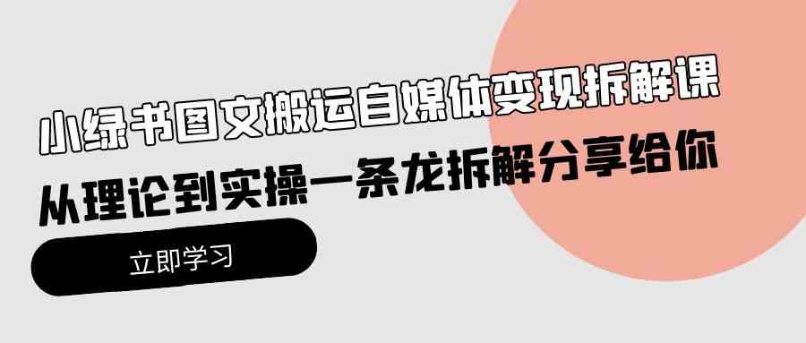 （10055期）小绿书图文搬运自媒体变现拆解课，从理论到实操一条龙拆解分享给你-专业网站源码、源码下载、源码交易、php源码服务平台-游侠网