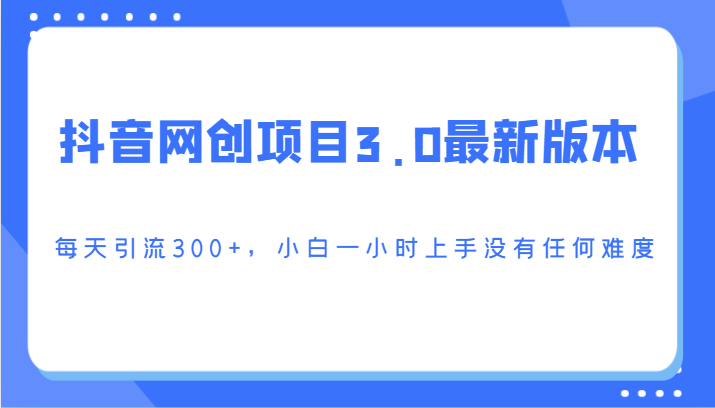 抖音网创项目3.0最新版本，每天引流300+，小白一小时上手没有任何难度-游侠网