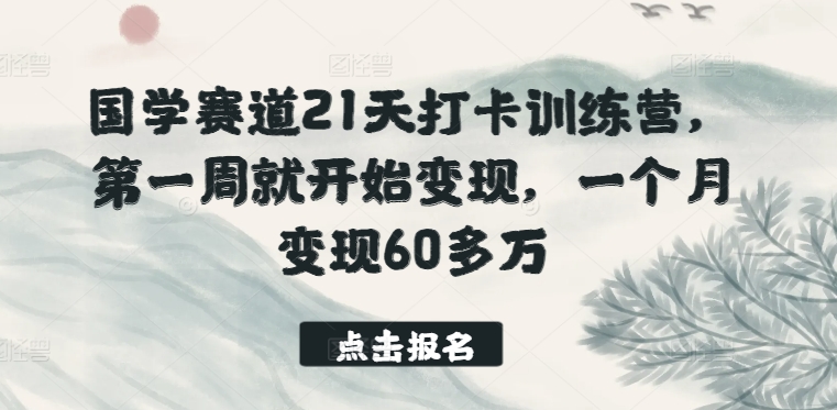 国学赛道21天打卡训练营，第一周就开始变现，一个月变现60多万-游侠网