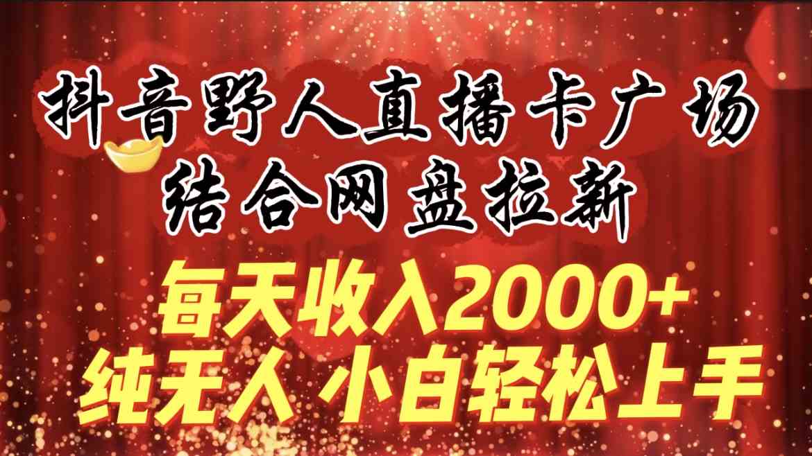 （9504期）每天收入2000+，抖音野人直播卡广场，结合网盘拉新，纯无人，小白轻松上手-专业网站源码、源码下载、源码交易、php源码服务平台-游侠网