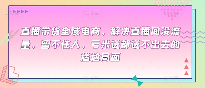 直播带货全域电商，解决直播间没流量，留不住人，亏米送都送不出去的尴尬局面-专业网站源码、源码下载、源码交易、php源码服务平台-游侠网