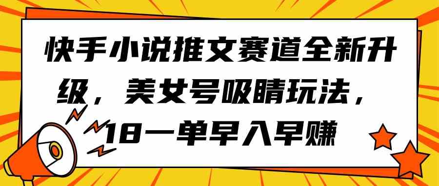 （9776期）快手小说推文赛道全新升级，美女号吸睛玩法，18一单早入早赚-专业网站源码、源码下载、源码交易、php源码服务平台-游侠网