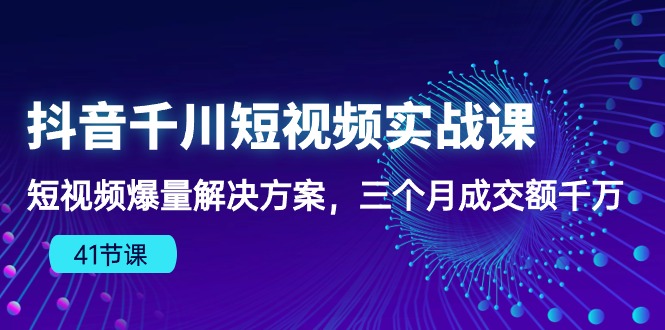 抖音千川短视频实战课：短视频爆量解决方案，三个月成交额千万-专业网站源码、源码下载、源码交易、php源码服务平台-游侠网