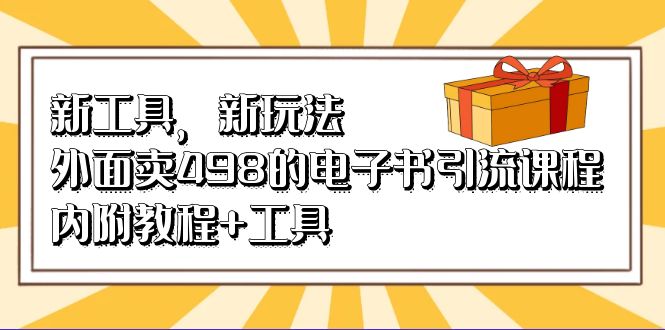 新工具，新玩法！外面卖498的电子书引流课程，内附教程+工具-游侠网