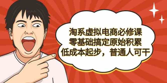 （9154期）淘系虚拟电商必修课，零基础搞定原始积累，低成本起步，普通人可干-专业网站源码、源码下载、源码交易、php源码服务平台-游侠网