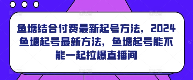 鱼塘结合付费最新起号方法，​2024鱼塘起号最新方法，鱼塘起号能不能一起拉爆直播间-专业网站源码、源码下载、源码交易、php源码服务平台-游侠网