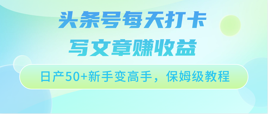 头条号每天打卡写文章赚收益，日产50+新手变高手，保姆级教程-专业网站源码、源码下载、源码交易、php源码服务平台-游侠网