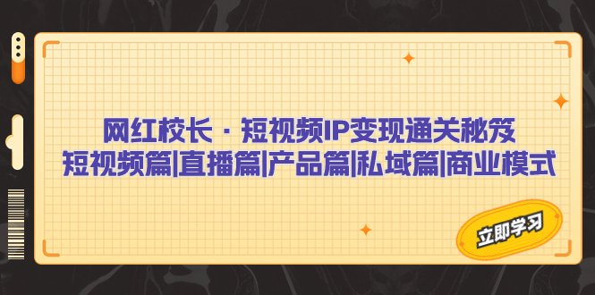 网红校长·短视频IP变现通关秘笈：短视频篇+直播篇+产品篇+私域篇+商业模式-专业网站源码、源码下载、源码交易、php源码服务平台-游侠网