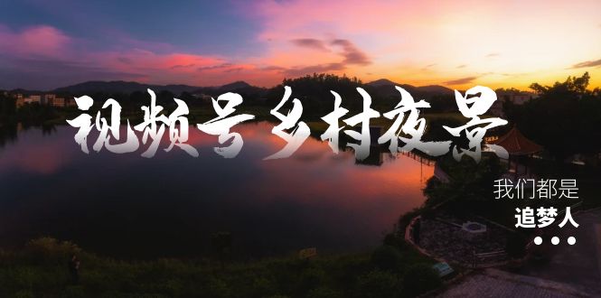 视频号乡村夜景治愈视频课程，一条龙实操玩法（教程+素材+软件）-专业网站源码、源码下载、源码交易、php源码服务平台-游侠网