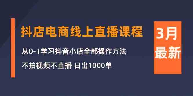 （10140期）3月抖店电商线上直播课程：从0-1学习抖音小店，不拍视频不直播 日出1000单-专业网站源码、源码下载、源码交易、php源码服务平台-游侠网